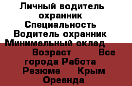 Личный водитель- охранник › Специальность ­ Водитель охранник › Минимальный оклад ­ 90 000 › Возраст ­ 41 - Все города Работа » Резюме   . Крым,Ореанда